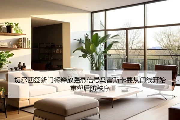 切尔西签新门将释放强烈信号马雷斯卡要从门线开始重塑后防秩序