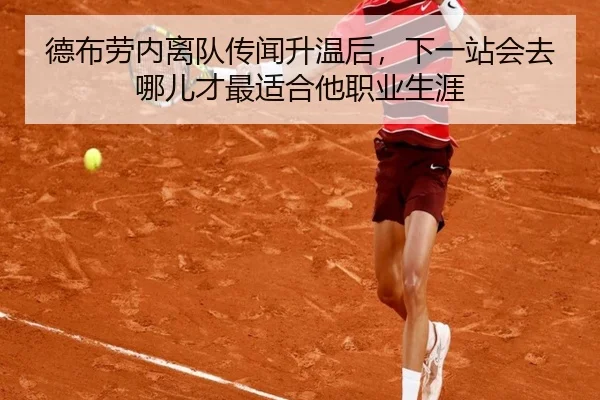 德布劳内离队传闻升温后，下一站会去哪儿才最适合他职业生涯